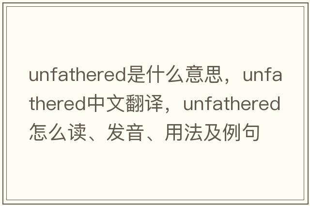 unfathered是什么意思，unfathered中文翻譯，unfathered怎么讀、發(fā)音、用法及例句