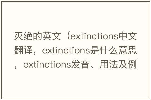 滅絕的英文（extinctions中文翻譯，extinctions是什么意思，extinctions發(fā)音、用法及例句）