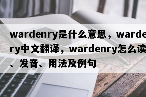 wardenry是什么意思，wardenry中文翻譯，wardenry怎么讀、發(fā)音、用法及例句