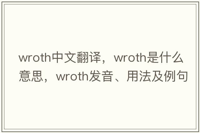 wroth中文翻譯，wroth是什么意思，wroth發(fā)音、用法及例句