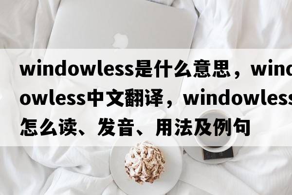 windowless是什么意思，windowless中文翻譯，windowless怎么讀、發(fā)音、用法及例句