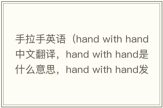 手拉手英語（hand with hand中文翻譯，hand with hand是什么意思，hand with hand發(fā)音、用法及例句）