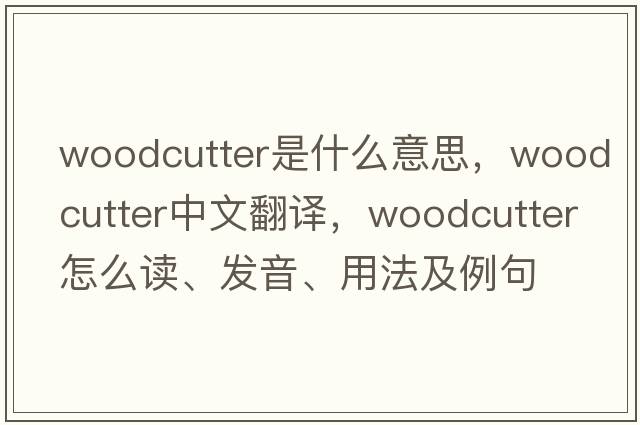 woodcutter是什么意思，woodcutter中文翻譯，woodcutter怎么讀、發(fā)音、用法及例句