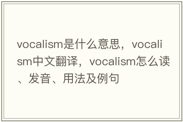 vocalism是什么意思，vocalism中文翻譯，vocalism怎么讀、發(fā)音、用法及例句