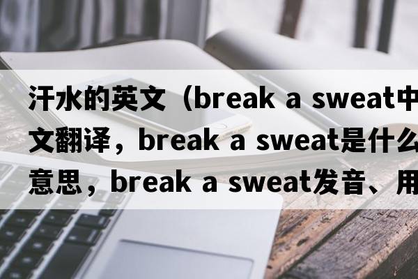 汗水的英文（break a sweat中文翻譯，break a sweat是什么意思，break a sweat發(fā)音、用法及例句）