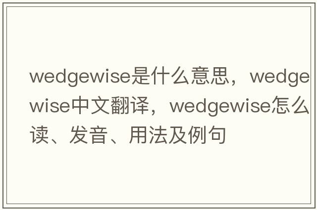 wedgewise是什么意思，wedgewise中文翻譯，wedgewise怎么讀、發(fā)音、用法及例句