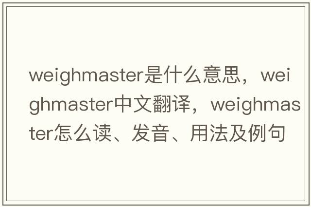 weighmaster是什么意思，weighmaster中文翻譯，weighmaster怎么讀、發(fā)音、用法及例句