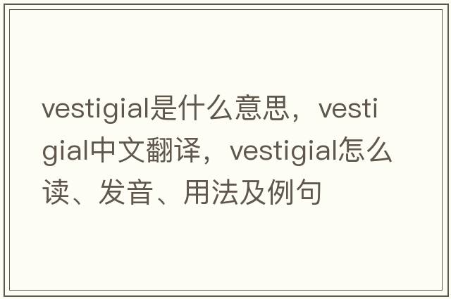 vestigial是什么意思，vestigial中文翻譯，vestigial怎么讀、發(fā)音、用法及例句