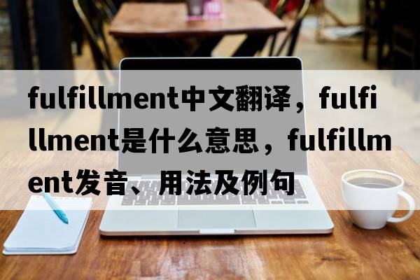 fulfillment中文翻譯，fulfillment是什么意思，fulfillment發(fā)音、用法及例句