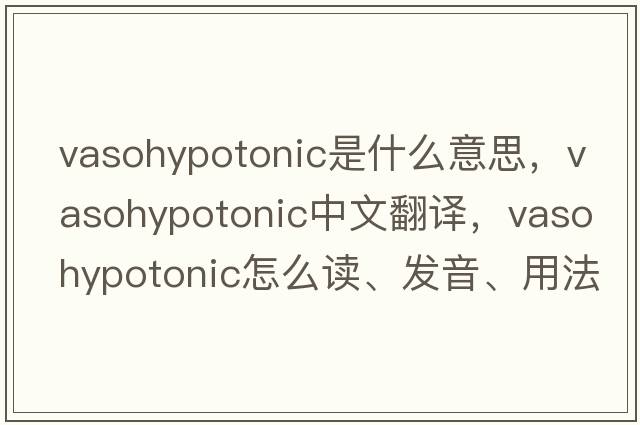 vasohypotonic是什么意思，vasohypotonic中文翻譯，vasohypotonic怎么讀、發(fā)音、用法及例句
