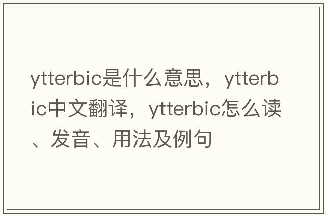 ytterbic是什么意思，ytterbic中文翻譯，ytterbic怎么讀、發(fā)音、用法及例句
