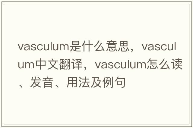vasculum是什么意思，vasculum中文翻譯，vasculum怎么讀、發(fā)音、用法及例句