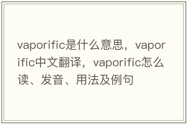vaporific是什么意思，vaporific中文翻譯，vaporific怎么讀、發(fā)音、用法及例句