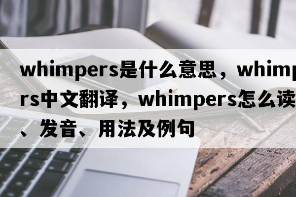 whimpers是什么意思，whimpers中文翻譯，whimpers怎么讀、發(fā)音、用法及例句