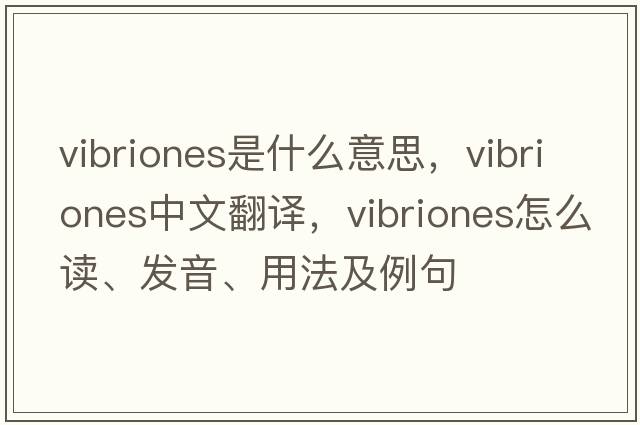 vibriones是什么意思，vibriones中文翻譯，vibriones怎么讀、發(fā)音、用法及例句