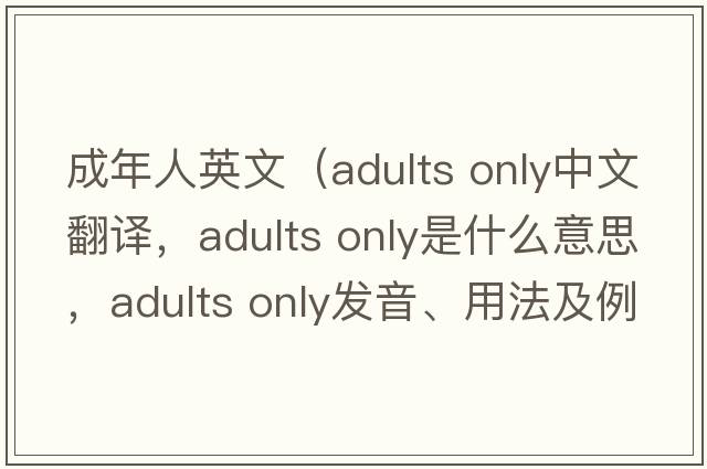 成年人英文（adults only中文翻譯，adults only是什么意思，adults only發(fā)音、用法及例句）
