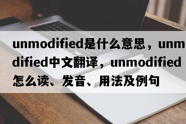 unmodified是什么意思，unmodified中文翻譯，unmodified怎么讀、發(fā)音、用法及例句