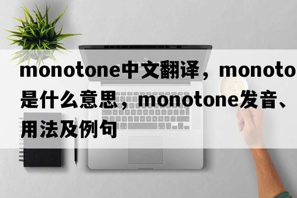 monotone中文翻譯，monotone是什么意思，monotone發(fā)音、用法及例句