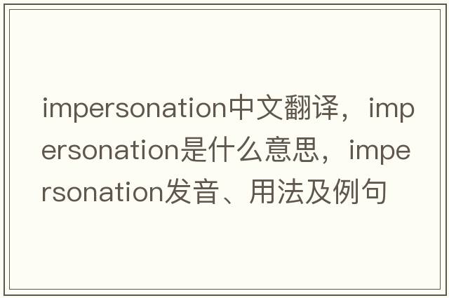impersonation中文翻譯，impersonation是什么意思，impersonation發(fā)音、用法及例句