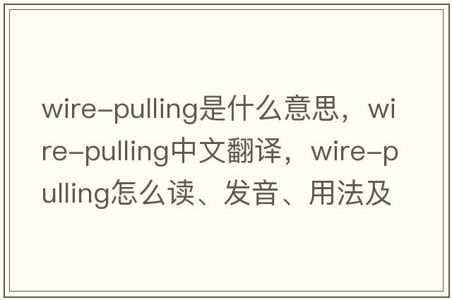 wire-pulling是什么意思，wire-pulling中文翻譯，wire-pulling怎么讀、發(fā)音、用法及例句