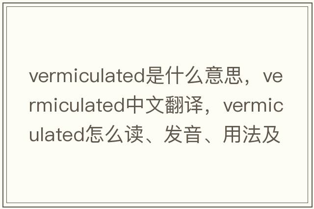 vermiculated是什么意思，vermiculated中文翻譯，vermiculated怎么讀、發(fā)音、用法及例句
