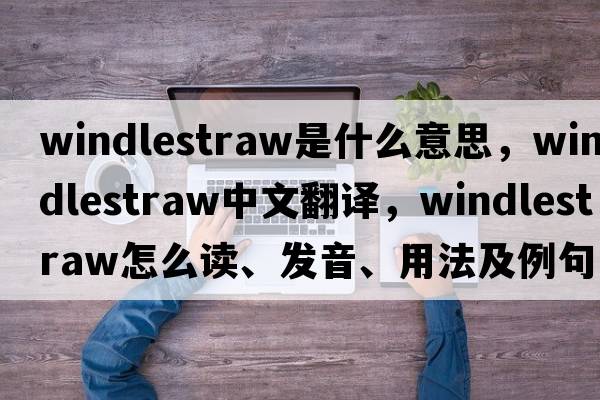 windlestraw是什么意思，windlestraw中文翻譯，windlestraw怎么讀、發(fā)音、用法及例句