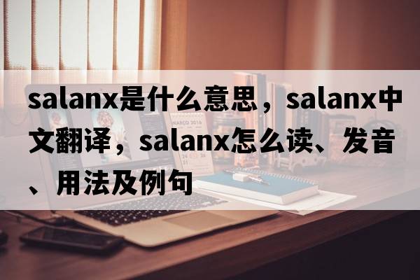 salanx是什么意思，salanx中文翻譯，salanx怎么讀、發(fā)音、用法及例句