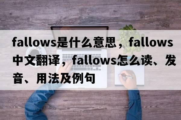 Fallows是什么意思，F(xiàn)allows中文翻譯，F(xiàn)allows怎么讀、發(fā)音、用法及例句