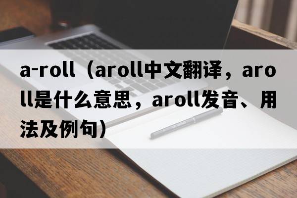 a-roll（aroll中文翻譯，aroll是什么意思，aroll發(fā)音、用法及例句）