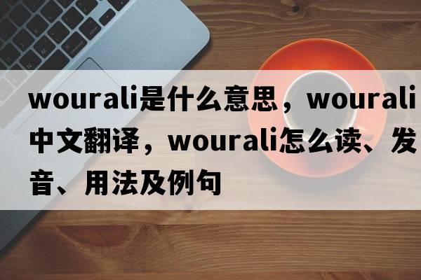 wourali是什么意思，wourali中文翻譯，wourali怎么讀、發(fā)音、用法及例句