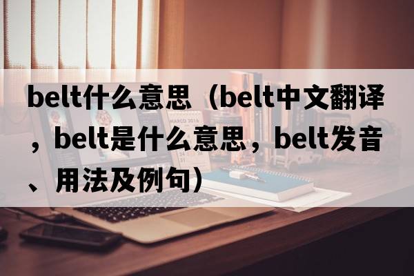belt什么意思（belt中文翻譯，belt是什么意思，belt發(fā)音、用法及例句）