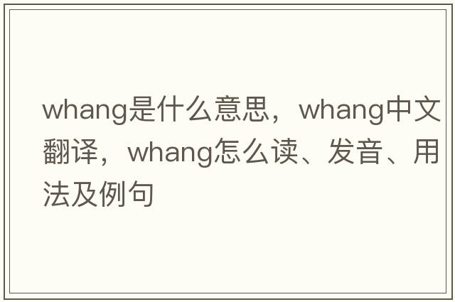 whang是什么意思，whang中文翻譯，whang怎么讀、發(fā)音、用法及例句