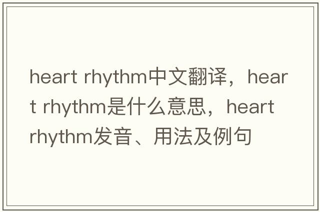 heart rhythm中文翻譯，heart rhythm是什么意思，heart rhythm發(fā)音、用法及例句