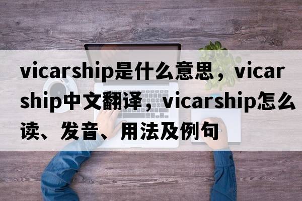 vicarship是什么意思，vicarship中文翻譯，vicarship怎么讀、發(fā)音、用法及例句