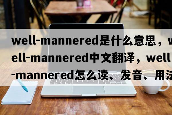 well-mannered是什么意思，well-mannered中文翻譯，well-mannered怎么讀、發(fā)音、用法及例句