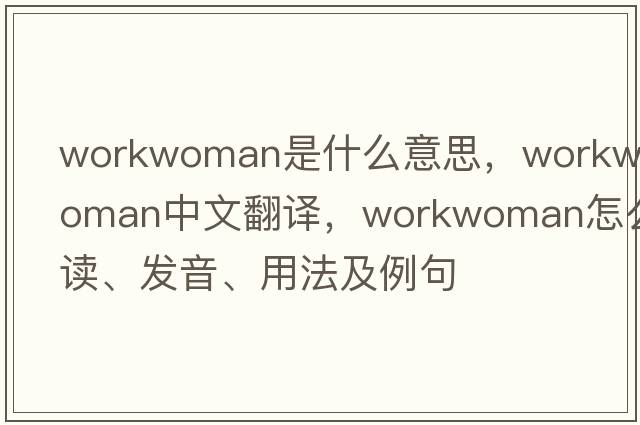 workwoman是什么意思，workwoman中文翻譯，workwoman怎么讀、發(fā)音、用法及例句