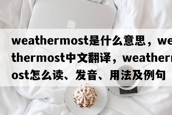 weathermost是什么意思，weathermost中文翻譯，weathermost怎么讀、發(fā)音、用法及例句