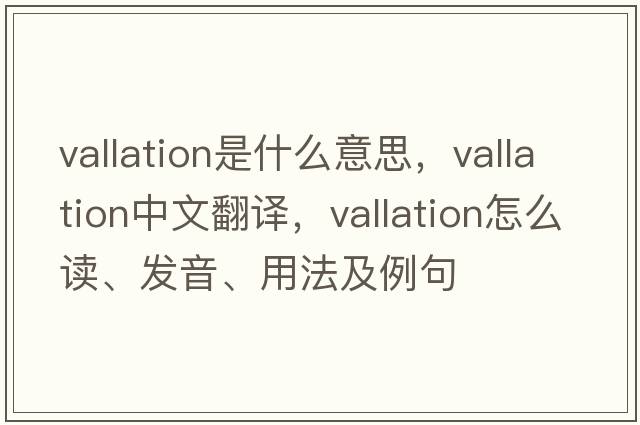 vallation是什么意思，vallation中文翻譯，vallation怎么讀、發(fā)音、用法及例句