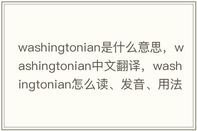Washingtonian是什么意思，Washingtonian中文翻譯，Washingtonian怎么讀、發(fā)音、用法及例句