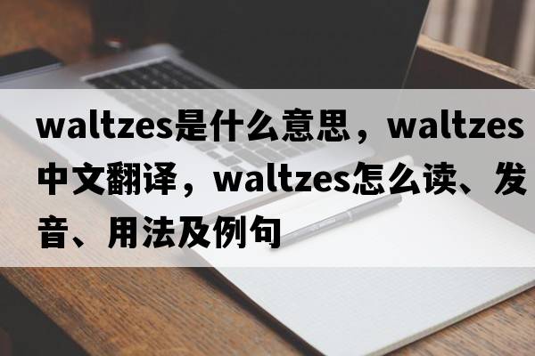 waltzes是什么意思，waltzes中文翻譯，waltzes怎么讀、發(fā)音、用法及例句