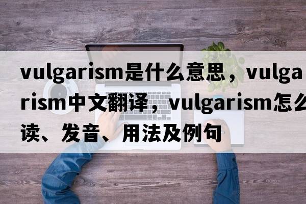 vulgarism是什么意思，vulgarism中文翻譯，vulgarism怎么讀、發(fā)音、用法及例句