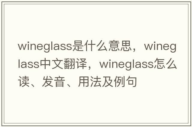 wineglass是什么意思，wineglass中文翻譯，wineglass怎么讀、發(fā)音、用法及例句
