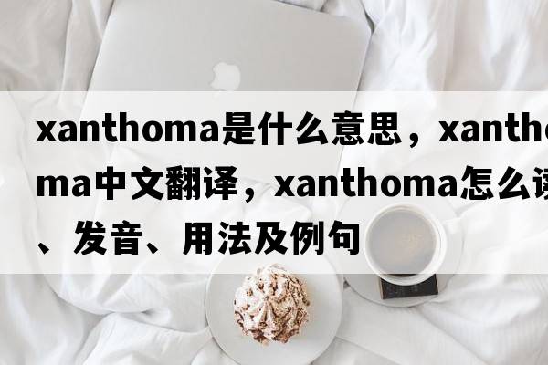 xanthoma是什么意思，xanthoma中文翻譯，xanthoma怎么讀、發(fā)音、用法及例句