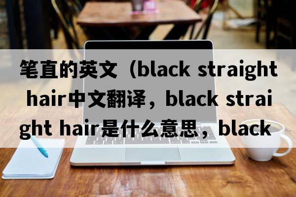 筆直的英文（black straight hair中文翻譯，black straight hair是什么意思，black straight hair發(fā)音、用法及例句）