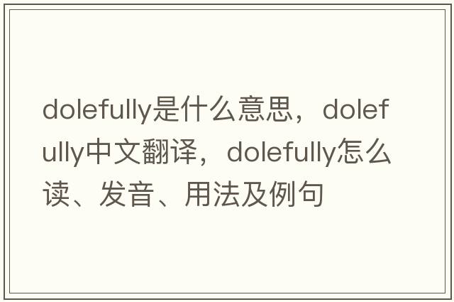 dolefully是什么意思，dolefully中文翻譯，dolefully怎么讀、發(fā)音、用法及例句