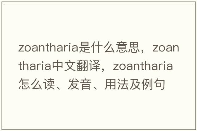 Zoantharia是什么意思，Zoantharia中文翻譯，Zoantharia怎么讀、發(fā)音、用法及例句