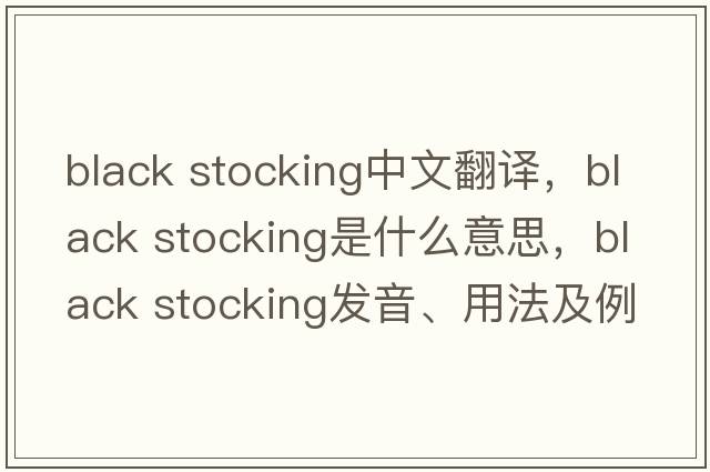 black stocking中文翻譯，black stocking是什么意思，black stocking發(fā)音、用法及例句