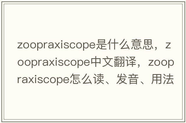 zoopraxiscope是什么意思，zoopraxiscope中文翻譯，zoopraxiscope怎么讀、發(fā)音、用法及例句