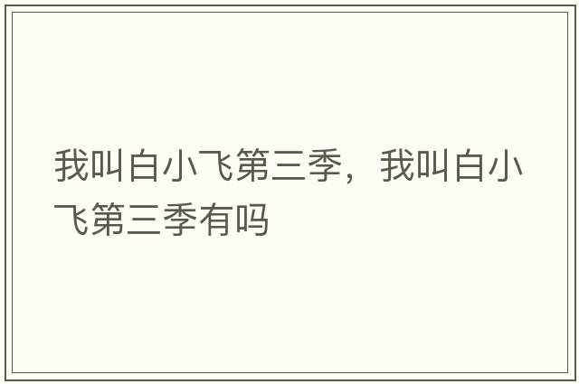 我叫白小飛第三季，我叫白小飛第三季有嗎