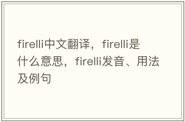 firelli中文翻譯，firelli是什么意思，firelli發(fā)音、用法及例句